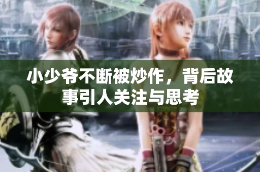 小少爷不断被炒作，背后故事引人关注与思考