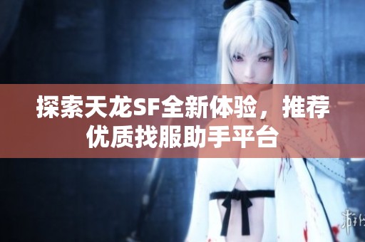 探索天龙SF全新体验，推荐优质找服助手平台