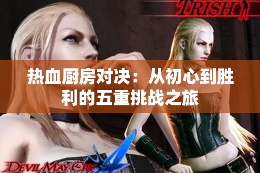 热血厨房对决：从初心到胜利的五重挑战之旅