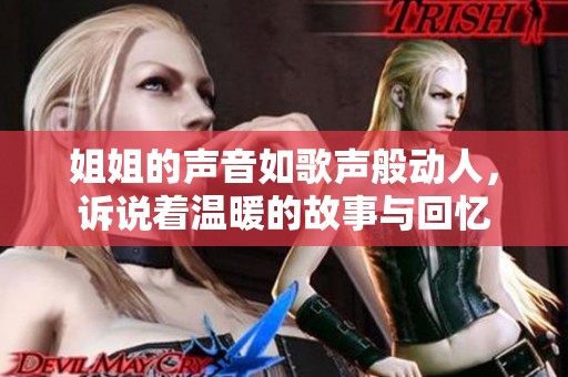 姐姐的声音如歌声般动人，诉说着温暖的故事与回忆