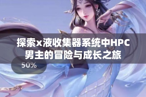 探索x液收集器系统中HPC男主的冒险与成长之旅