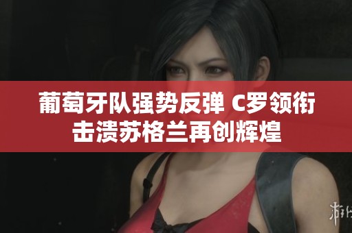 葡萄牙队强势反弹 C罗领衔击溃苏格兰再创辉煌