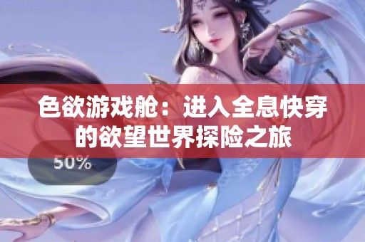 色欲游戏舱：进入全息快穿的欲望世界探险之旅