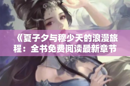 《夏子夕与穆少天的浪漫旅程：全书免费阅读最新章节》