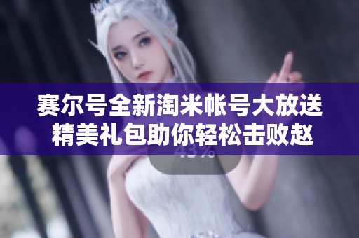 赛尔号全新淘米帐号大放送 精美礼包助你轻松击败赵云