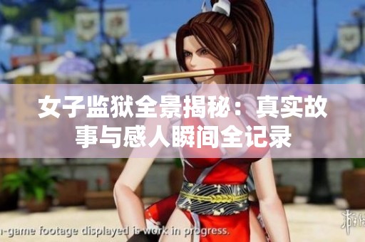 女子监狱全景揭秘：真实故事与感人瞬间全记录