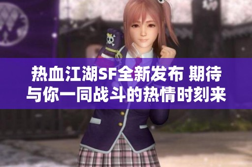 热血江湖SF全新发布 期待与你一同战斗的热情时刻来临
