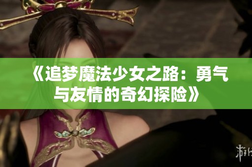 《追梦魔法少女之路：勇气与友情的奇幻探险》