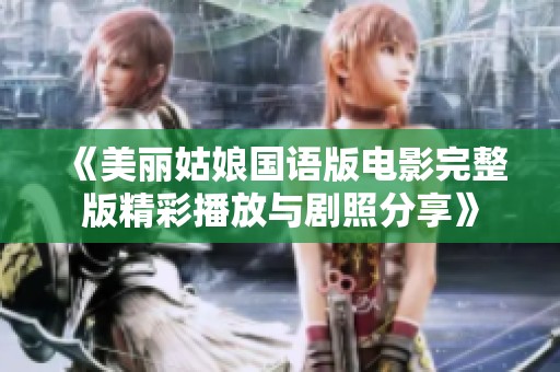 《美丽姑娘国语版电影完整版精彩播放与剧照分享》