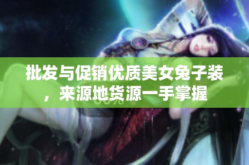 批发与促销优质美女兔子装，来源地货源一手掌握