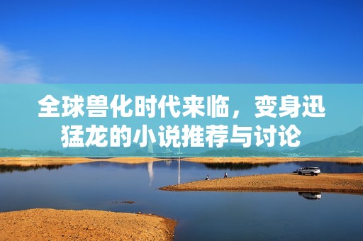 全球兽化时代来临，变身迅猛龙的小说推荐与讨论