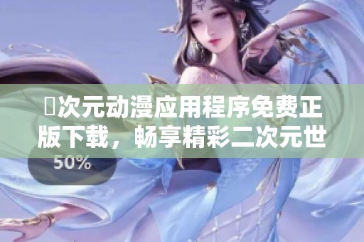 囧次元动漫应用程序免费正版下载，畅享精彩二次元世界