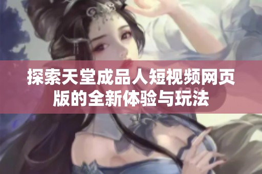探索天堂成品人短视频网页版的全新体验与玩法
