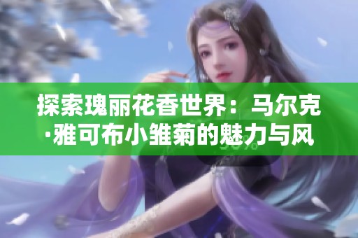 探索瑰丽花香世界：马尔克·雅可布小雏菊的魅力与风采