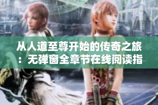 从人道至尊开始的传奇之旅：无弹窗全章节在线阅读指南