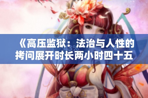 《高压监狱：法治与人性的拷问展开时长两小时四十五分钟》