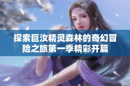 探索巨汝精灵森林的奇幻冒险之旅第一季精彩开篇