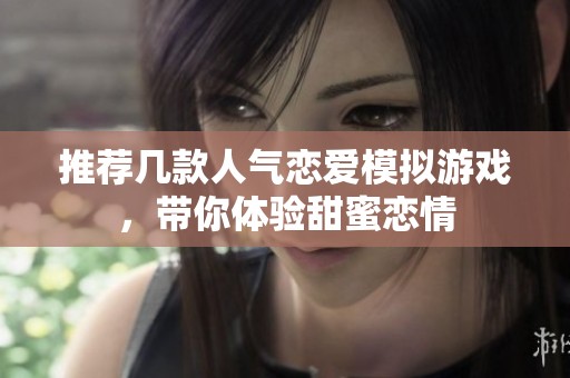 推荐几款人气恋爱模拟游戏，带你体验甜蜜恋情
