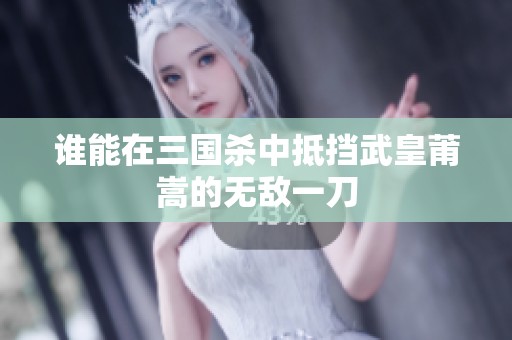 谁能在三国杀中抵挡武皇莆嵩的无敌一刀