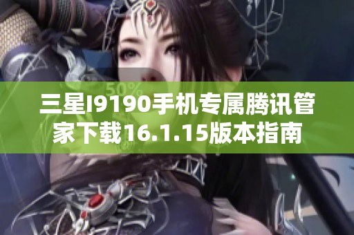三星I9190手机专属腾讯管家下载16.1.15版本指南