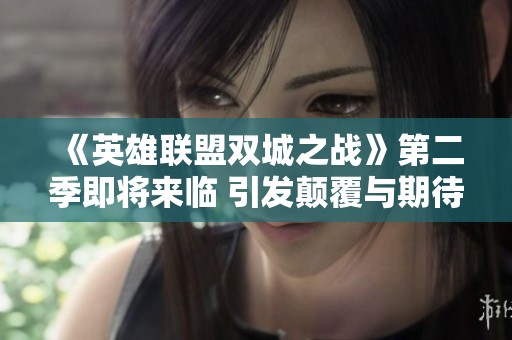 《英雄联盟双城之战》第二季即将来临 引发颠覆与期待的热议