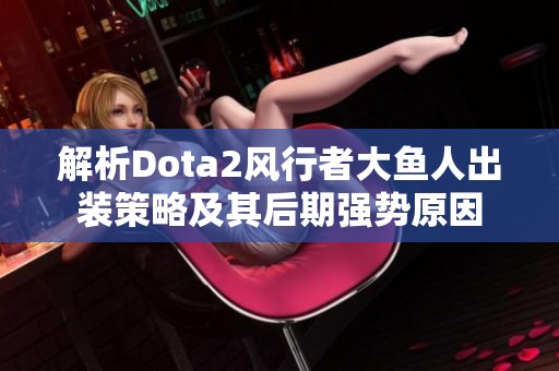 解析Dota2风行者大鱼人出装策略及其后期强势原因