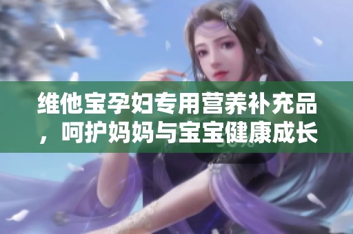 维他宝孕妇专用营养补充品，呵护妈妈与宝宝健康成长
