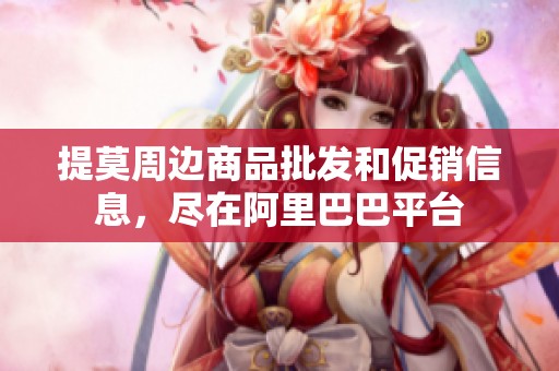 提莫周边商品批发和促销信息，尽在阿里巴巴平台