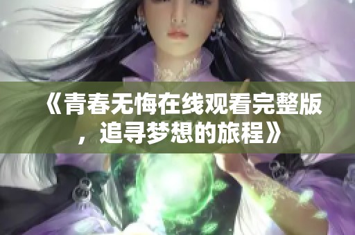 《青春无悔在线观看完整版，追寻梦想的旅程》