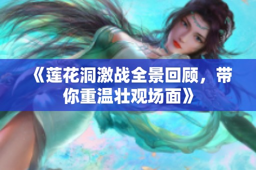 《莲花洞激战全景回顾，带你重温壮观场面》