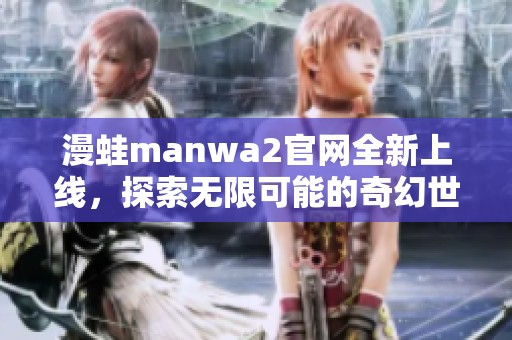 漫蛙manwa2官网全新上线，探索无限可能的奇幻世界