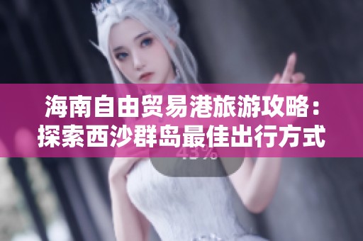 海南自由贸易港旅游攻略：探索西沙群岛最佳出行方式与距离指南