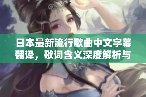 日本最新流行歌曲中文字幕翻译，歌词含义深度解析与推荐