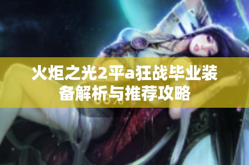 火炬之光2平a狂战毕业装备解析与推荐攻略