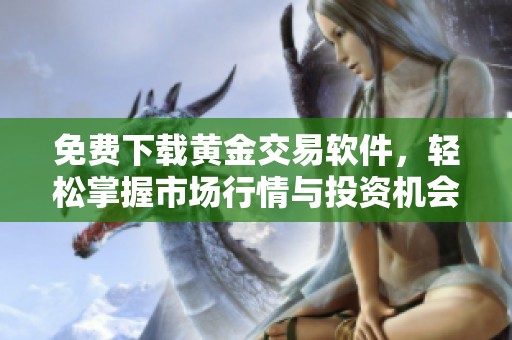 免费下载黄金交易软件，轻松掌握市场行情与投资机会