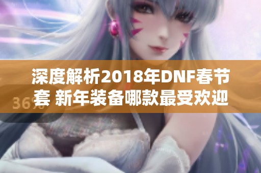 深度解析2018年DNF春节套 新年装备哪款最受欢迎