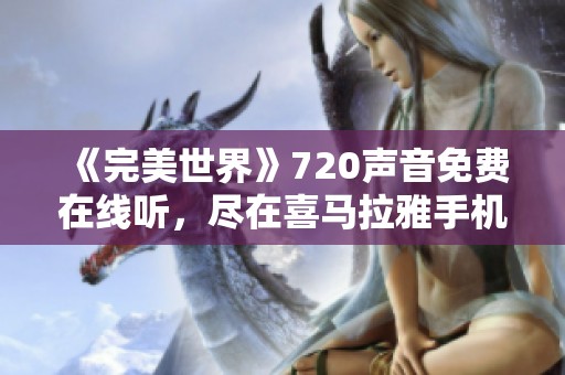 《完美世界》720声音免费在线听，尽在喜马拉雅手机应用