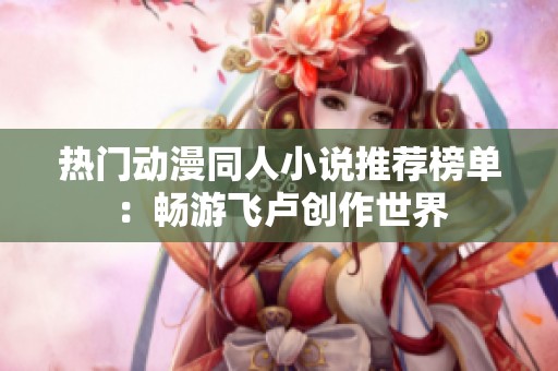 热门动漫同人小说推荐榜单：畅游飞卢创作世界