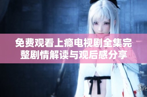 免费观看上瘾电视剧全集完整剧情解读与观后感分享