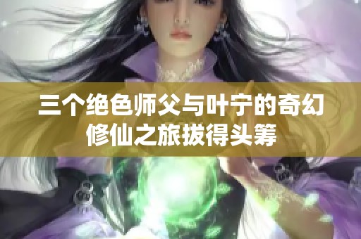 三个绝色师父与叶宁的奇幻修仙之旅拔得头筹