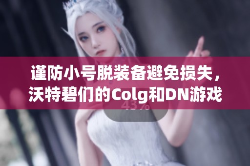 谨防小号脱装备避免损失，沃特碧们的Colg和DN游戏须知