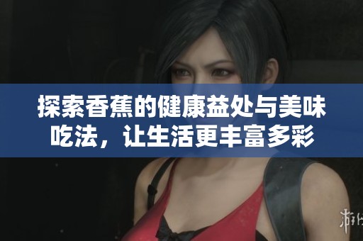 探索香蕉的健康益处与美味吃法，让生活更丰富多彩