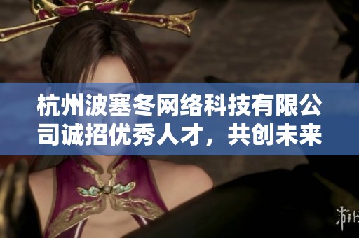 杭州波塞冬网络科技有限公司诚招优秀人才，共创未来发展机遇