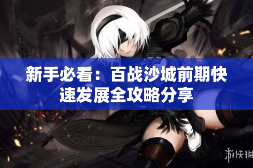 新手必看：百战沙城前期快速发展全攻略分享