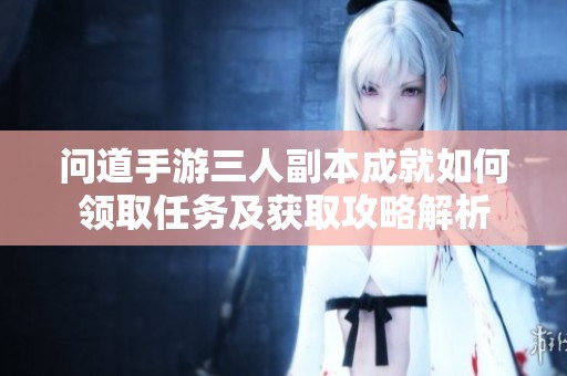 问道手游三人副本成就如何领取任务及获取攻略解析