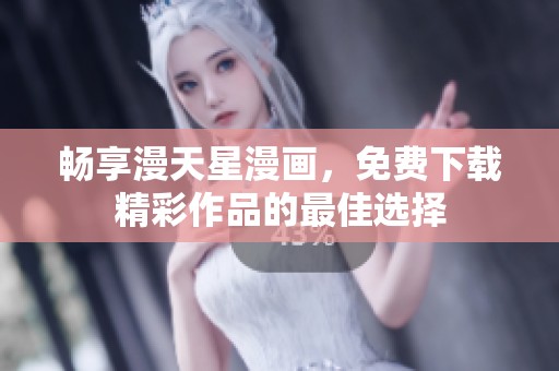 畅享漫天星漫画，免费下载精彩作品的最佳选择