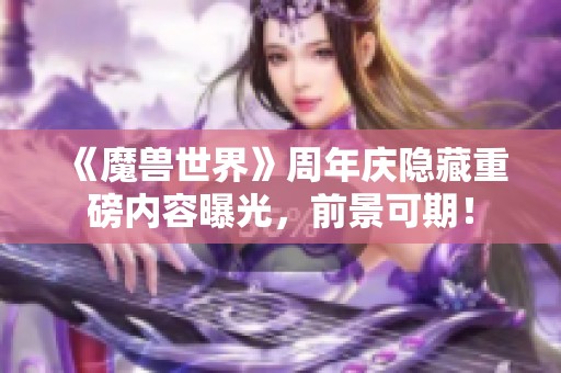 《魔兽世界》周年庆隐藏重磅内容曝光，前景可期！