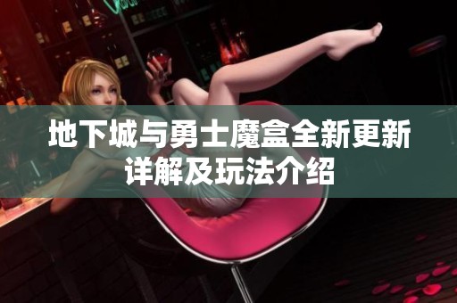 地下城与勇士魔盒全新更新详解及玩法介绍