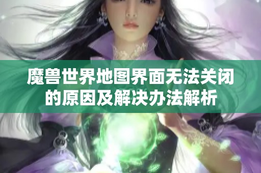 魔兽世界地图界面无法关闭的原因及解决办法解析