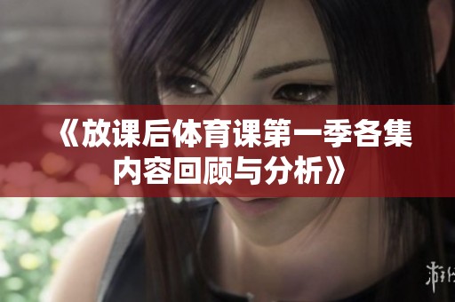 《放课后体育课第一季各集内容回顾与分析》